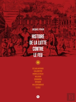Bertrand.pt - Histoire De La Lutte Contre Le Feu ; Et Les Autres Calamités Dans La Ville De Lyon, Première Époque De L'Antiquité À 1912