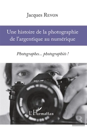 Histoire De La Photographie De L'Argentique Au Numérique ; Photographes... Photographiés !