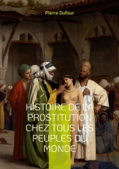 Histoire De La Prostitution Chez Tous Les Peuples Du Monde : Depuis L'Antiquité La Plus Reculée Jusqu'A Nos Jours Tome 4