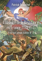 Histoire De La Résistance En France 1939-1945 : Il Ne Faut Jamais Oublier T.2