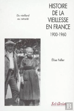 Bertrand.pt - Histoire De La Vieillesse En France, 1900-1960 ; Du Vieillard Au Retraité