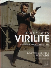 Histoire De La Virilité Tome 3 ; La Virilité En Crise ? Xx-Xxi Siècles