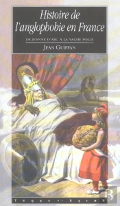 Histoire De L'Anglophobie En France ; De Jeanne D'Arc A La Vache Folle