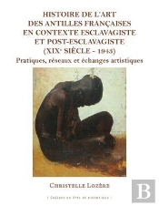 Histoire De L'Art Des Antilles Françaises En Contexte Esclavagiste Et Post-Esclavagiste (Xixe Siècle - 1943) : Pratiques, Réseaux Et Échanges Artistiques