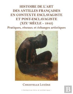 Bertrand.pt - Histoire De L'Art Des Antilles Françaises En Contexte Esclavagiste Et Post-Esclavagiste (Xixe Siècle - 1943) : Pratiques, Réseaux Et Échanges Artistiques