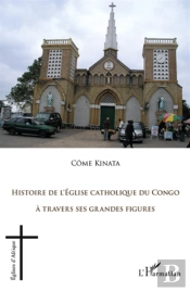 Histoire De L'Eglise Catholique Du Congo À Travers Ses Grandes Figures