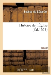Histoire De L'Eglise. Tome 2 - Ecrite Par Eusebe, Eveque De Cesaree, Socrate, Sozomene, Theodoret Et