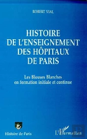 Histoire De L'Enseignement Des Hôpitaux De Paris ; Les Blouses Blanches En Formation Initiale Et Continue