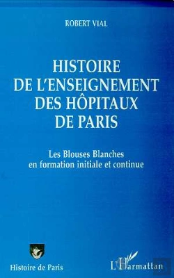 Bertrand.pt - Histoire De L'Enseignement Des Hôpitaux De Paris ; Les Blouses Blanches En Formation Initiale Et Continue