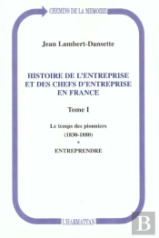 Histoire De L'Entreprise Et Des Chefs D'Entreprise En France T.1 ; Le Temps Des Pionniers 1830-1880