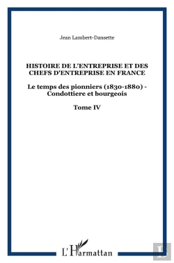 Bertrand.pt - Histoire De L'Entreprise Et Des Chefs D'Entreprise En France Tome 4 ; Le Temps Des Pionniers (1830-1880) ; Condottière Et Bourgeois