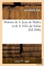 Histoire De S. Jean De Matha Et De S. Felix De Valois, Fondateurs De L'Ordre