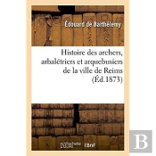 Histoire Des Archers, Arbaletriers Et Arquebusiers De La Ville De Reims