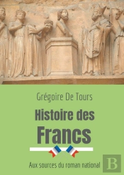 Histoire Des Francs ; Aux Sources Du Roman National