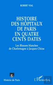 Histoire Des Hôpitaux De Paris En Quatre Cents Dates : Des Blouses Blanches De Charlemagne À Jacques Chirac