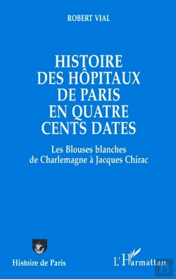 Bertrand.pt - Histoire Des Hôpitaux De Paris En Quatre Cents Dates : Des Blouses Blanches De Charlemagne À Jacques Chirac