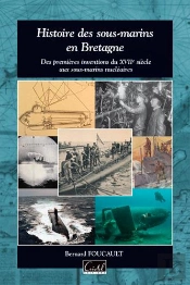 Histoire Des Sous-Marins En Bretagne ; Des Premiers Essais Du Xviie Siècle Aux Sous-Marins Nucléaires