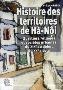 Bertrand.pt - Histoire Des Territoires De Ha-Noi : Quartiers, Villages Et Sociétés Urbaines Du Xixe Au Début Du Xxi Siècle