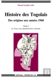 Histoire Des Togolais, Des Origines Aux Années 1960 Tome 3 ; Le Togo Sous Administration Coloniale