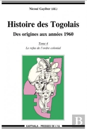 Histoire Des Togolais, Des Origines Aux Années 1960 Tome 4 ; Le Refus De L'Ordre Colonial