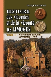 Histoire Des Victomtes Et De La Vicomte De Limoges T.2 ; Du Xiv Siecle Au Rattachement A La Couronne (1607)