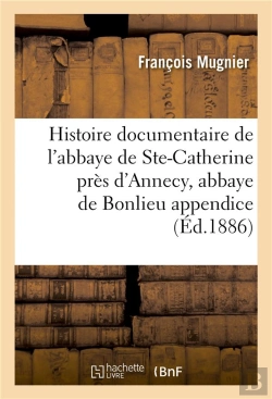 Bertrand.pt - Histoire Documentaire De L'Abbaye De Sainte-Catherine Pres D'Annecy, Abbaye De Bonlieu Appendice