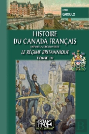 Histoire Du Canada Français Depuis La Découverte Tome 4 ; Le Régime Britanique