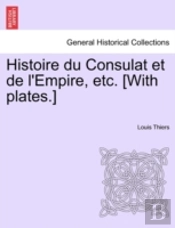 Histoire Du Consulat Et De L'Empire, Etc