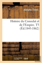 Histoire Du Consulat Et De L'Empire. T5 (Ed.1845-1862)