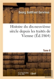 Histoire Du Dix-Neuvieme Siecle Depuis Les Traites De Vienne. Tome 8