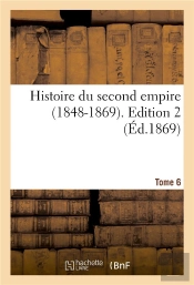 Histoire Du Second Empire (1848-1869). T.6,Edition 2