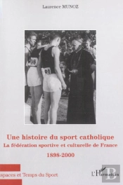 Histoire Du Sport Catholique (Une) : La Fédération Sportive Et Culturelle De France - 1898-2000