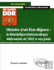Histoire D'Un Etat Disparu : La République Démocratique Allemande De 1945 À Nos Jours