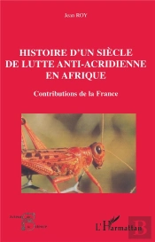 Histoire D'Un Siècle De Lutte Anti-Acridienne En Afrique : Contributions De La France