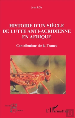 Bertrand.pt - Histoire D'Un Siècle De Lutte Anti-Acridienne En Afrique : Contributions De La France
