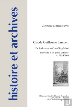 Bertrand.pt - Histoire Et Archives Tome 17 : Claude Guillaume Lambert ; Du Parlement Au Contrôle Général : Itinéraire D'Un Grand Commis (1726-1794)