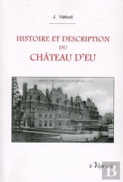 Histoire Et Description Du Château D'Eu ; Souvenirs Historiques Des Résidences Royales De France
