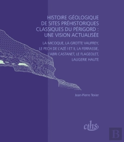 Bertrand.pt - Histoire Géologique De Sites Préhistoriques Classiques Du Périgord : Une Vision Actualisée ; La Micoque, La Grotte Vaufrey, Le Pech De L'Aze I Et Ii, La Ferrassie, L'Abri Castanet, Le Flageolet, Laug