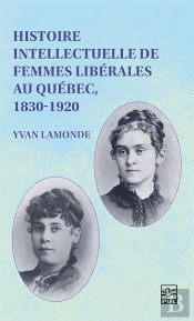 Histoire Intellectuelle De Femmes Libérales Au Québec 1830-1920