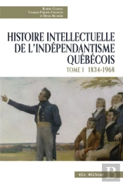 Histoire Intellectuelle De L'Indépendantisme Québécois Tome 1 ; 1834-1968