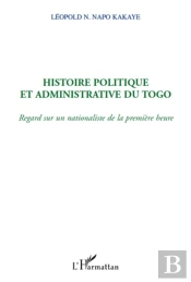 Histoire Politique Et Admninistrative Du Togo ; Regard Sur Un Nationalisme De La Première Heure