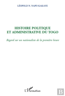 Bertrand.pt - Histoire Politique Et Admninistrative Du Togo ; Regard Sur Un Nationalisme De La Première Heure