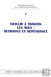 Histoire Régionale De La Protection Sociale Tome 5 ; Vieillir À Travers Les Âges : Retraites Et Dépendance