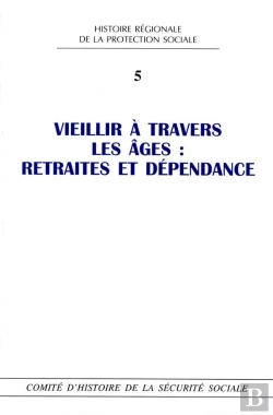 Bertrand.pt - Histoire Régionale De La Protection Sociale Tome 5 ; Vieillir À Travers Les Âges : Retraites Et Dépendance