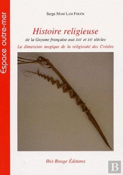Bertrand.pt - Histoire Religieuse De La Guyane Française Au Xixe Et Xxe Siècles ; La Dimension Magique De La Religiosité Des Créoles