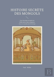 Histoire Secrète Des Mongols : Une Chronique Mongole Du Xiiie Siècle, Entre Conquêtes, Rites Et Transmission Historique