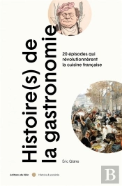 Histoire(S) De La Gastronomie : 20 Épisodes Qui Révolutionnèrent La Cuisine Française