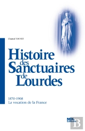Histoires Des Sanctuaires De Lourdes ; 1870-1908, La Vocation De La France