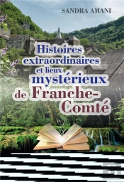 Histoires Extraordinaires Et Lieux Mysterieux De Franche-Comte