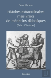 Histoires Extraordinaires Mais Vraies De Médecins Diaboliques (Xviie - Xxe Siècles)